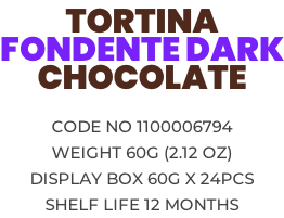 TORTINA  FONDENTE DARK CHOCOLATE  Code no 1100006794 Weight 60g (2.12 OZ) Display box 60g x 24pcs Shelf life 12 months