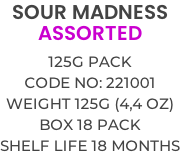 SOUR MADNESS ASSORTED  125g PACK Code no: 221001 Weight 125g (4,4 OZ) Box 18 pack Shelf life 18 months